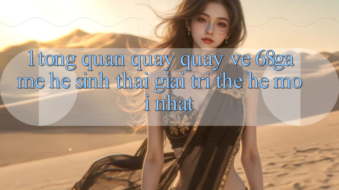 1. Tổng Quan Quay quay về 68game - Hệ Sinh Thái Giải Trí Thế Hệ Mới nhất