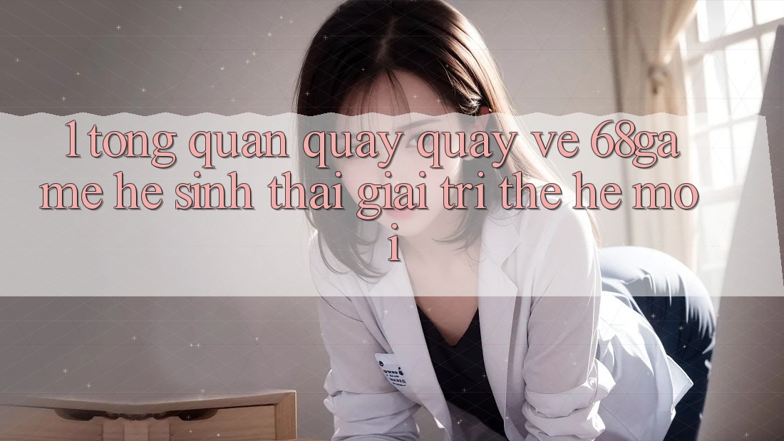 1. Tổng Quan Quay quay về 68game - Hệ Sinh Thái Giải Trí Thế Hệ Mới