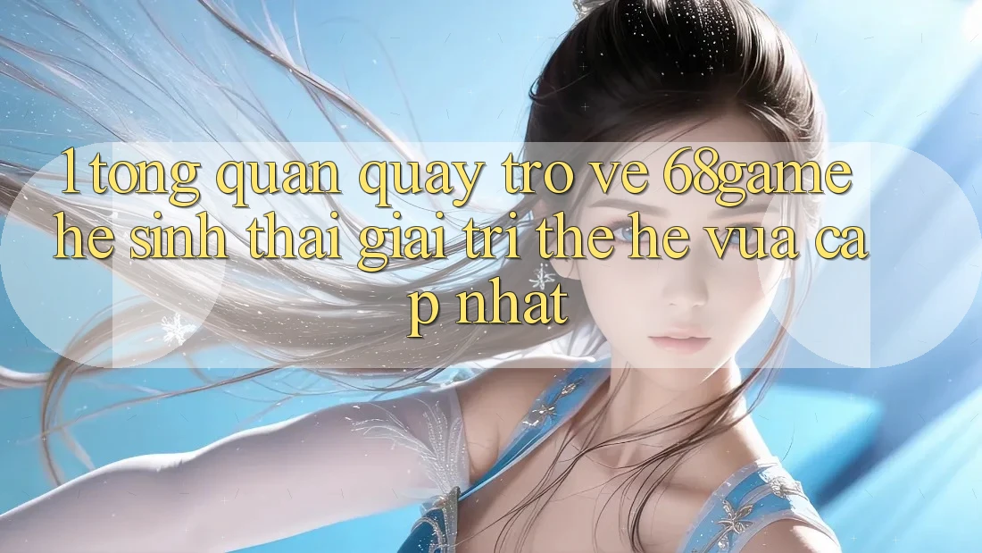1. Tổng Quan Quay trở về 68game - Hệ Sinh Thái Giải Trí Thế Hệ Vừa cập nhật