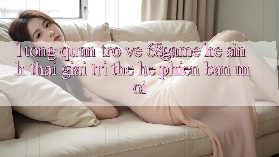 1. Tổng Quan Trở về 68game - Hệ Sinh Thái Giải Trí Thế Hệ Phiên bản mới