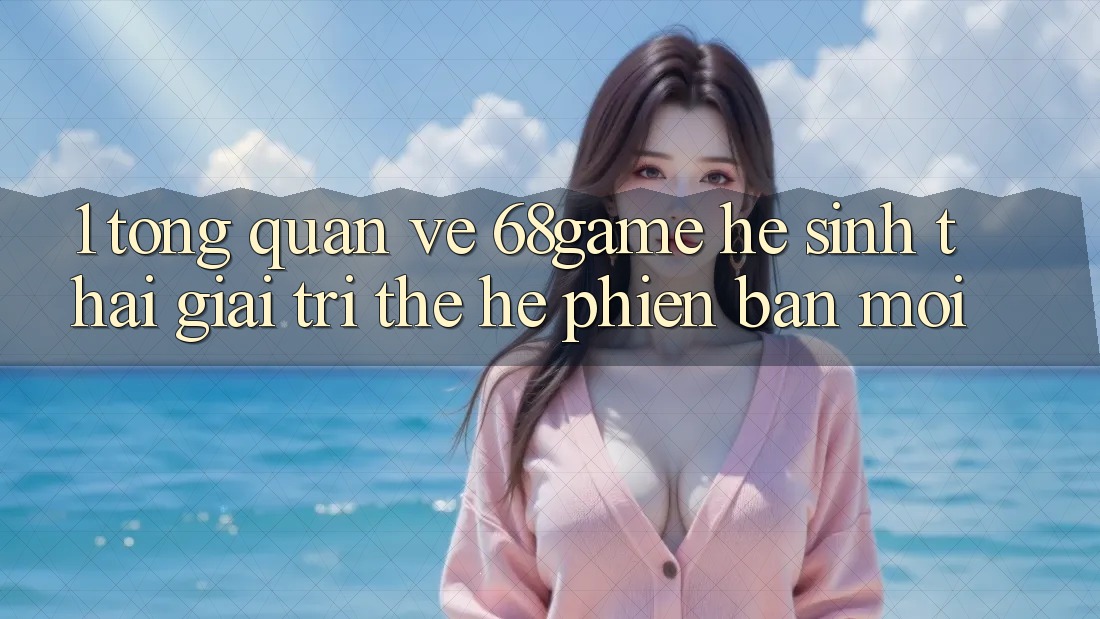 1. Tổng Quan Về 68game - Hệ Sinh Thái Giải Trí Thế Hệ Phiên bản mới