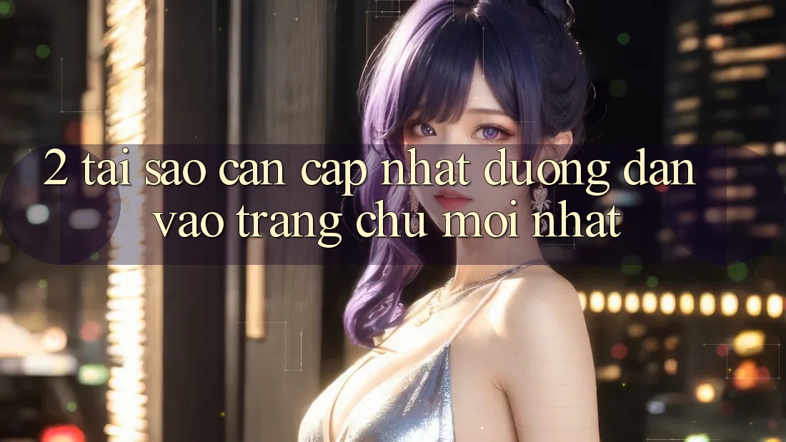 2. Tại Sao Cần Cập Nhật Đường dẫn Vào Trang chủ Mới Nhất?