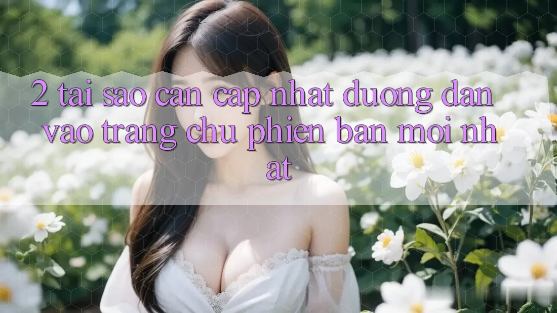 2. Tại Sao Cần Cập Nhật Đường dẫn Vào Trang chủ Phiên bản mới Nhất? 2. Tại Sao Cần Cập Nhật Đường dẫn Vào Trang chủ Phiên bản mới Nhất?