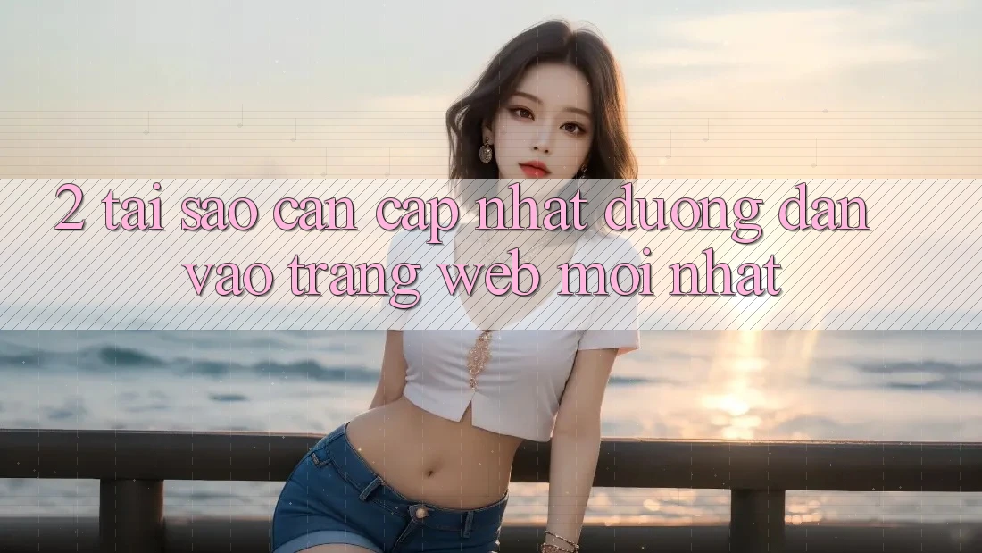 2. Tại Sao Cần Cập Nhật Đường dẫn Vào Trang web Mới Nhất?