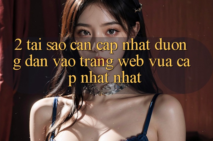 2. Tại Sao Cần Cập Nhật Đường dẫn Vào Trang web Vừa cập nhật Nhất? 2. Tại Sao Cần Cập Nhật Đường dẫn Vào Trang web Vừa cập nhật Nhất?