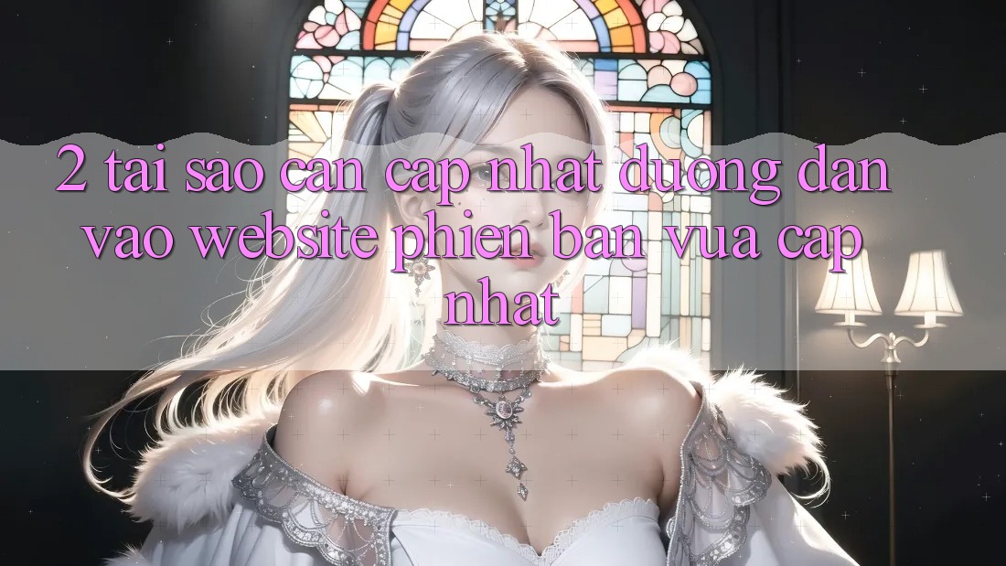 2. Tại Sao Cần Cập Nhật Đường dẫn Vào Website Phiên bản vừa cập nhật? 2. Tại Sao Cần Cập Nhật Đường dẫn Vào Website Phiên bản vừa cập nhật?