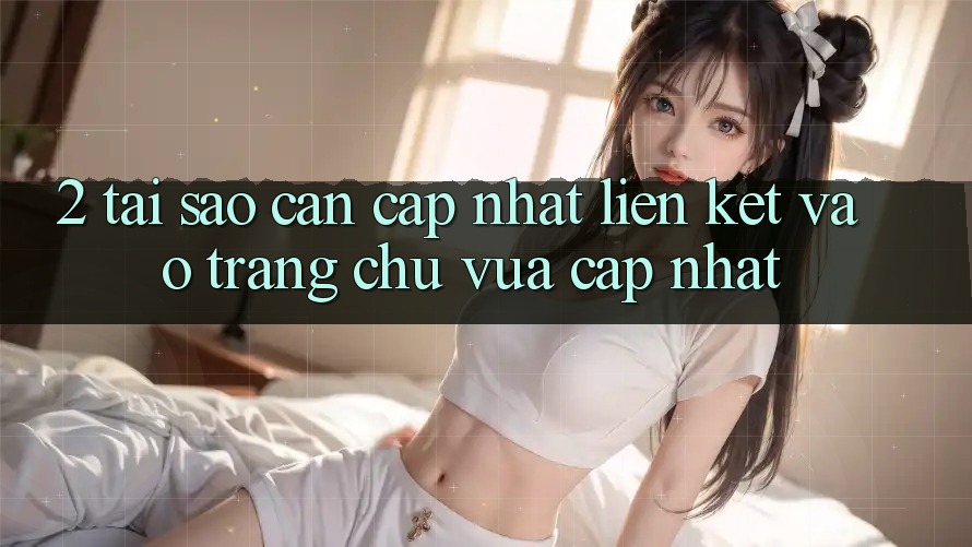 2. Tại Sao Cần Cập Nhật Liên kết Vào Trang chủ Vừa cập nhật?