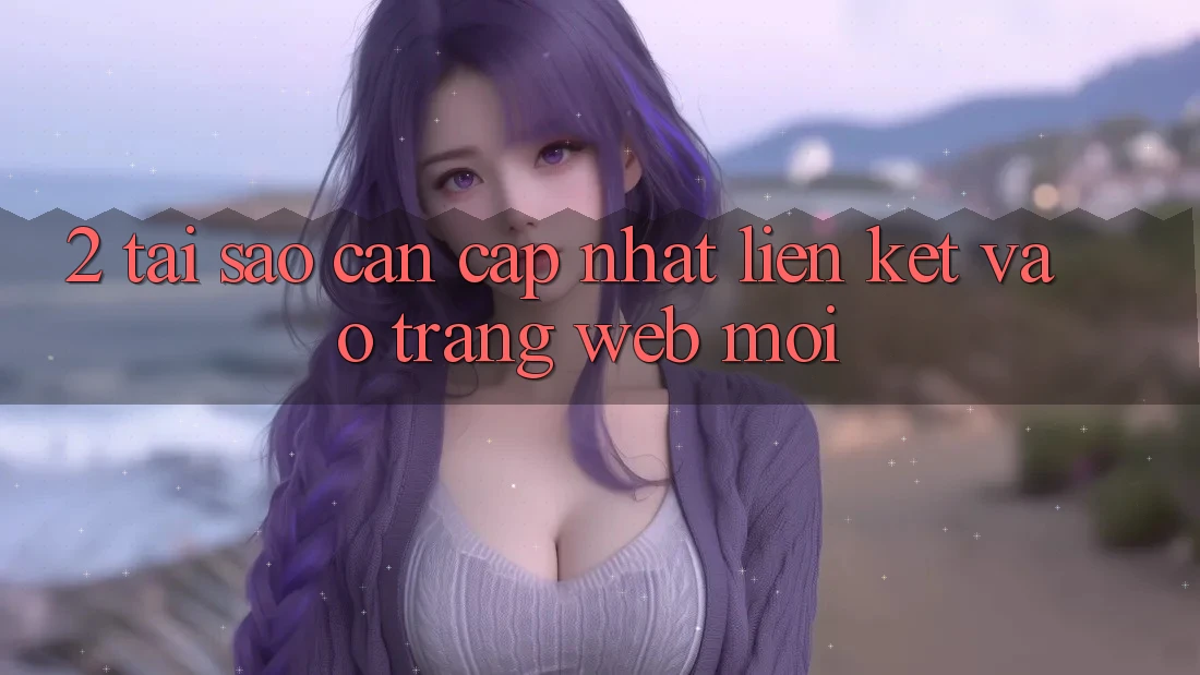2. Tại Sao Cần Cập Nhật Liên kết Vào Trang web Mới?