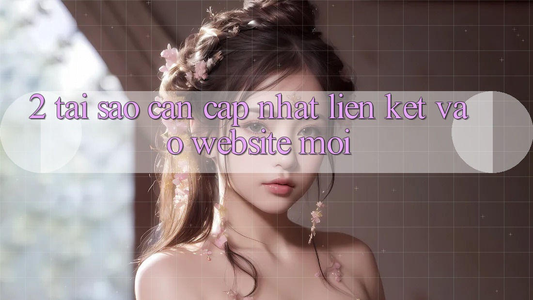 2. Tại Sao Cần Cập Nhật Liên kết Vào Website Mới?