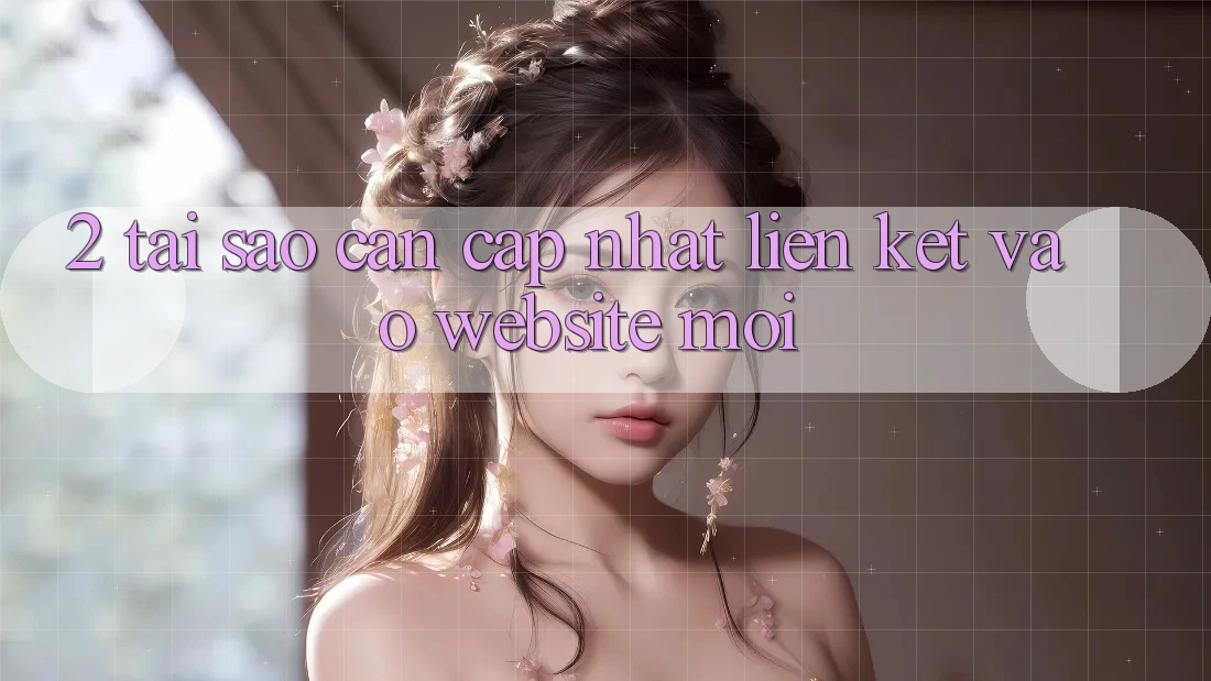 2. Tại Sao Cần Cập Nhật Liên kết Vào Website Mới?