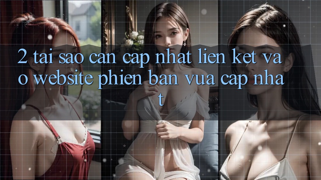 2. Tại Sao Cần Cập Nhật Liên kết Vào Website Phiên bản vừa cập nhật?