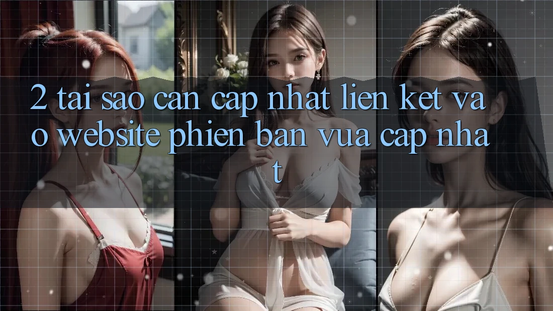 2. Tại Sao Cần Cập Nhật Liên kết Vào Website Phiên bản vừa cập nhật?