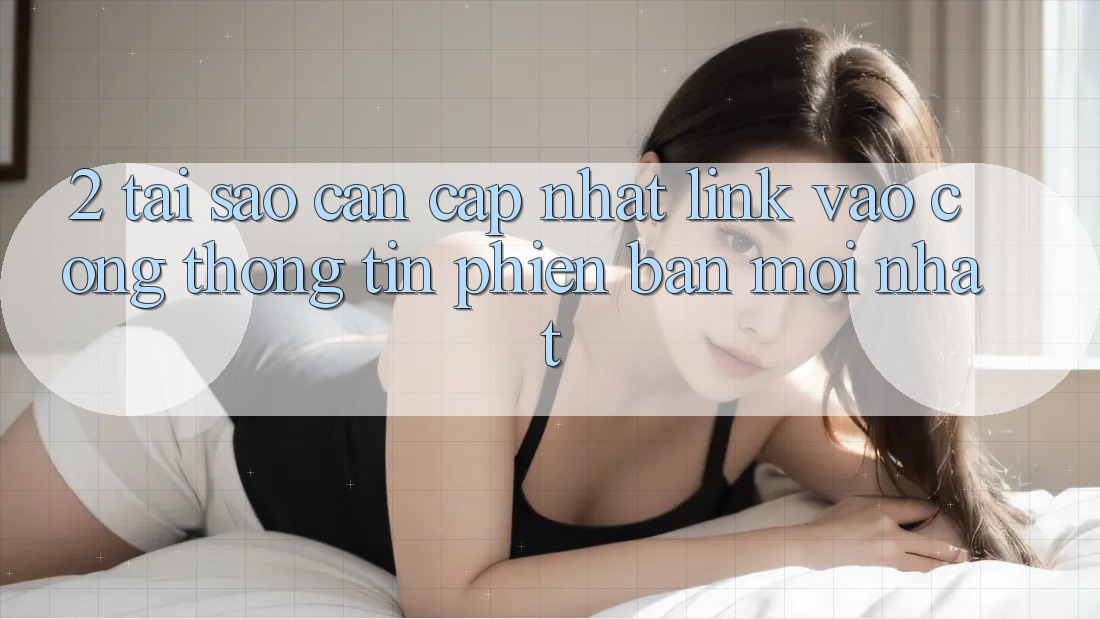 2. Tại Sao Cần Cập Nhật Link Vào Cổng thông tin Phiên bản mới Nhất? 2. Tại Sao Cần Cập Nhật Link Vào Cổng thông tin Phiên bản mới Nhất?