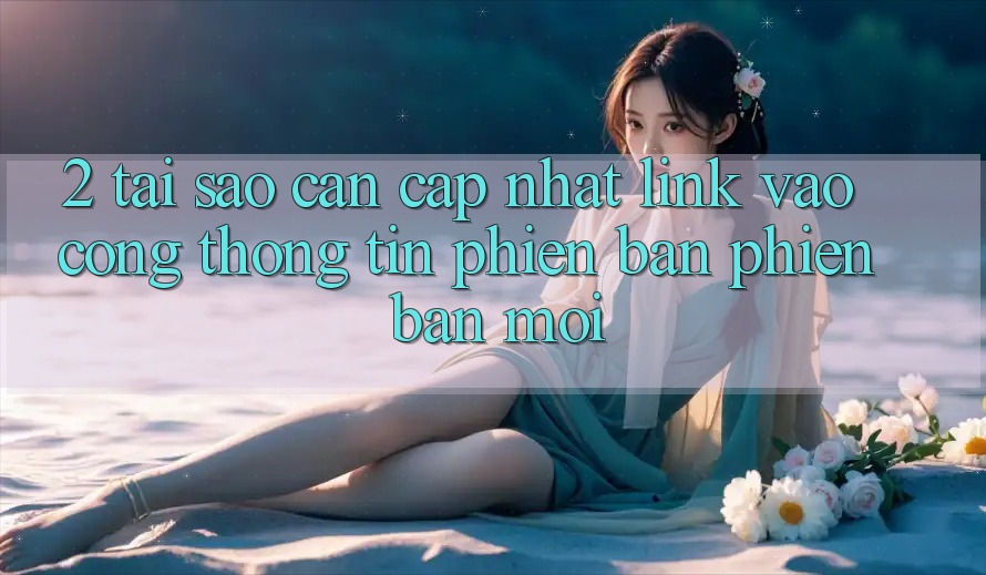 2. Tại Sao Cần Cập Nhật Link Vào Cổng thông tin Phiên bản phiên bản mới?