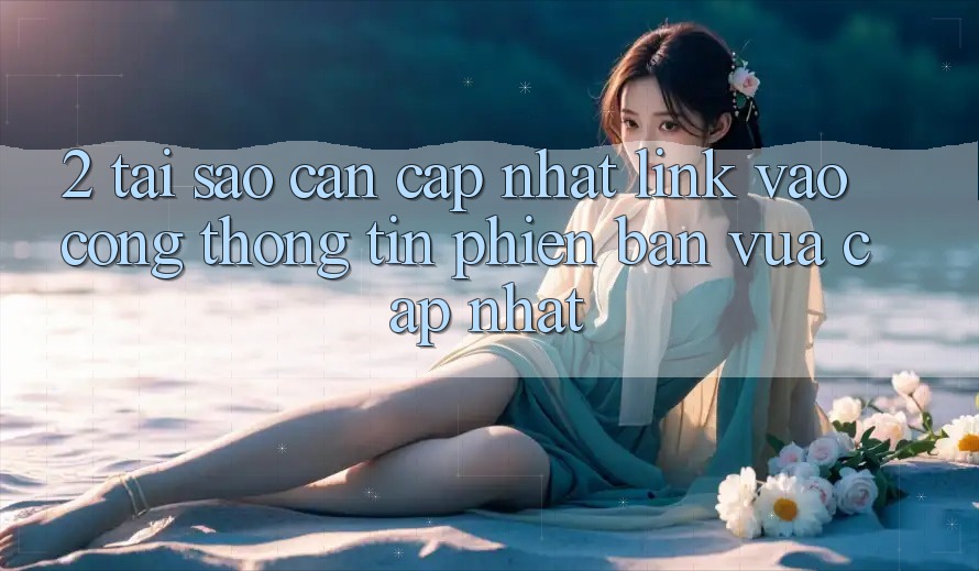 2. Tại Sao Cần Cập Nhật Link Vào Cổng thông tin Phiên bản vừa cập nhật?