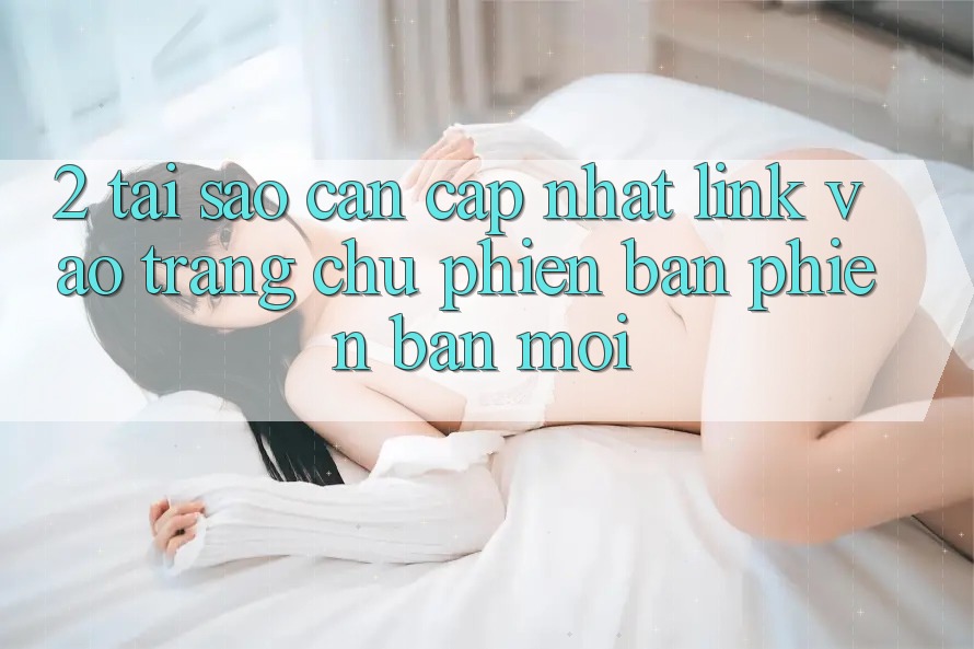 2. Tại Sao Cần Cập Nhật Link Vào Trang chủ Phiên bản phiên bản mới? 2. Tại Sao Cần Cập Nhật Link Vào Trang chủ Phiên bản phiên bản mới?
