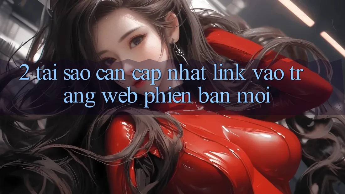 2. Tại Sao Cần Cập Nhật Link Vào Trang web Phiên bản mới?