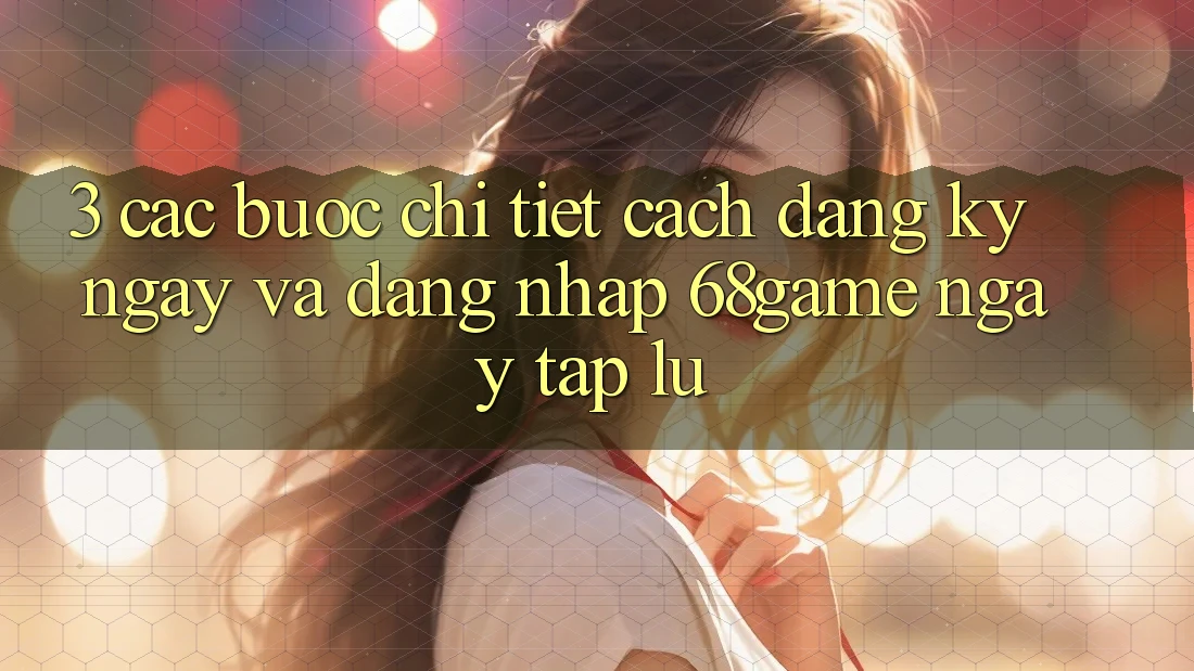 3. Các bước Chi Tiết Cách Đăng ký ngay Và Đăng Nhập 68game Ngay tắp lự 3. Các bước Chi Tiết Cách Đăng ký ngay Và Đăng Nhập 68game Ngay tắp lự
