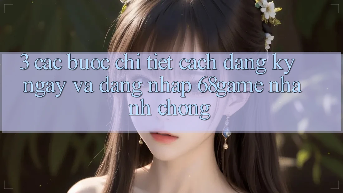 3. Các bước Chi Tiết Cách Đăng ký ngay Và Đăng Nhập 68game Nhanh chóng
