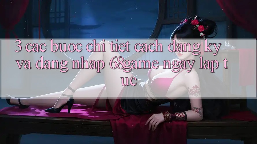 3. Các bước Chi Tiết Cách Đăng Ký Và Đăng Nhập 68game Ngay lập tức