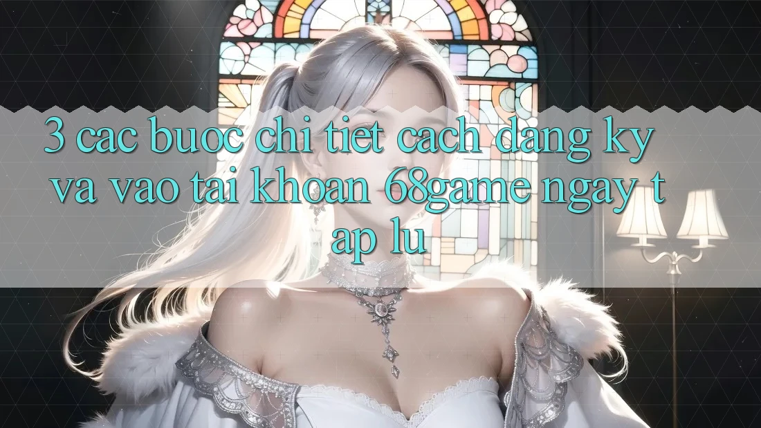 3. Các bước Chi Tiết Cách Đăng Ký Và Vào tài khoản 68game Ngay tắp lự