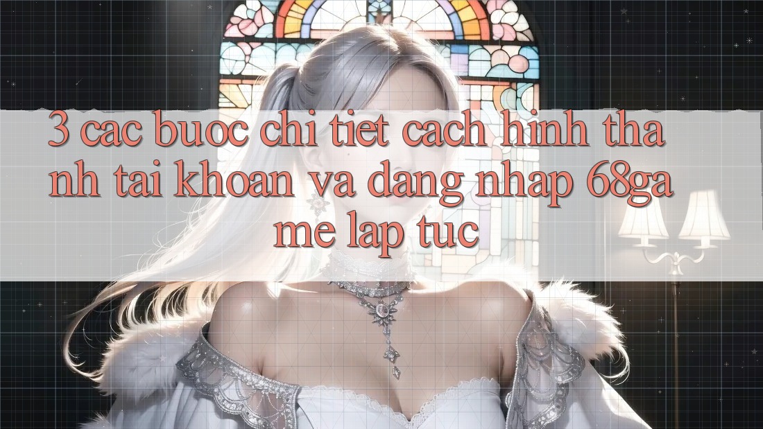 3. Các bước Chi Tiết Cách Hình thành tài khoản Và Đăng Nhập 68game Lập tức