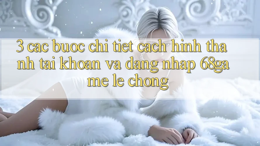 3. Các bước Chi Tiết Cách Hình thành tài khoản Và Đăng Nhập 68game Lẹ Chóng