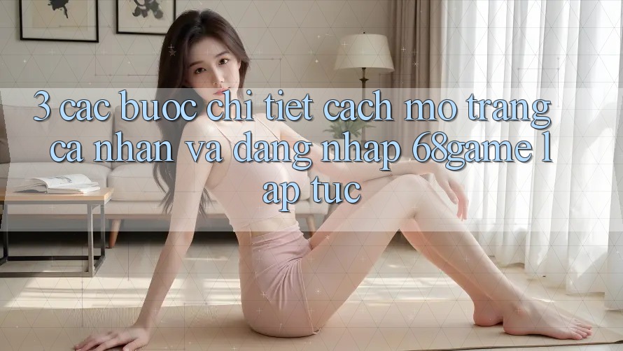3. Các bước Chi Tiết Cách Mở trang cá nhân Và Đăng Nhập 68game Lập tức