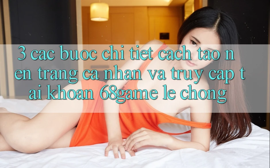 3. Các bước Chi Tiết Cách Tạo nên trang cá nhân Và Truy cập tài khoản 68game Lẹ Chóng 3. Các bước Chi Tiết Cách Tạo nên trang cá nhân Và Truy cập tài khoản 68game Lẹ Chóng
