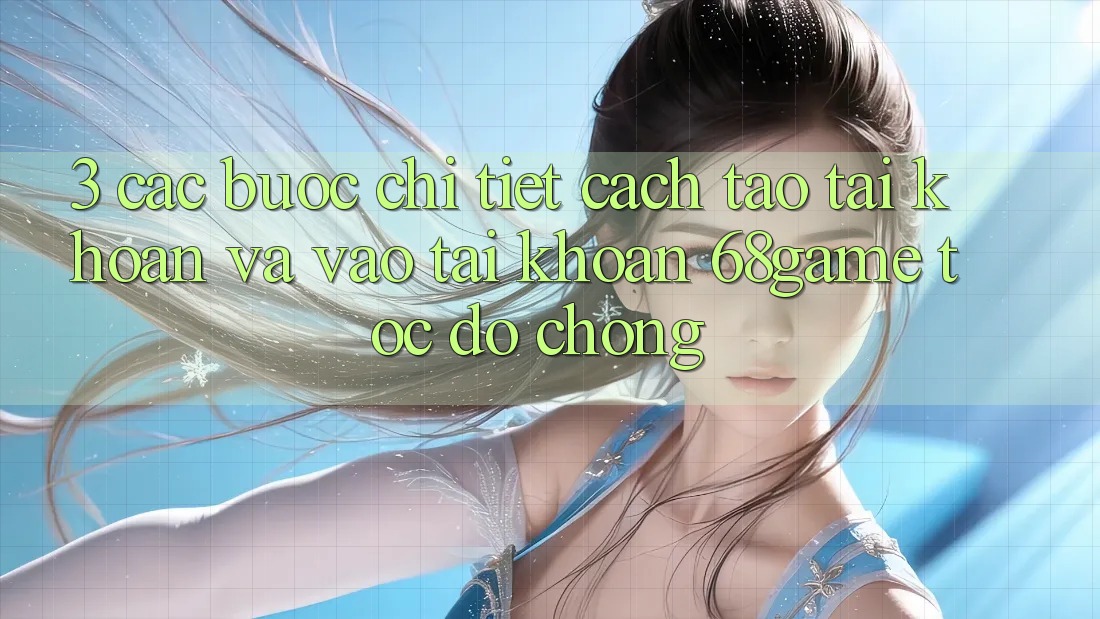 3. Các bước Chi Tiết Cách Tạo tài khoản Và Vào tài khoản 68game Tốc độ Chóng