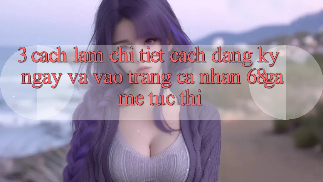 3. Cách làm Chi Tiết Cách Đăng ký ngay Và Vào trang cá nhân 68game Tức thì 3. Cách làm Chi Tiết Cách Đăng ký ngay Và Vào trang cá nhân 68game Tức thì