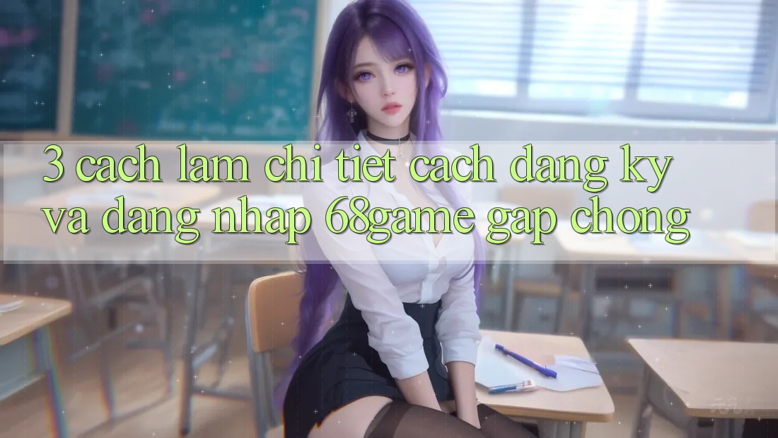 3. Cách làm Chi Tiết Cách Đăng Ký Và Đăng nhập 68game Gấp Chóng