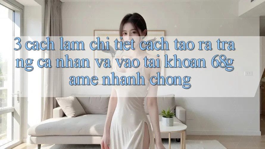 3. Cách làm Chi Tiết Cách Tạo ra trang cá nhân Và Vào tài khoản 68game Nhanh chóng