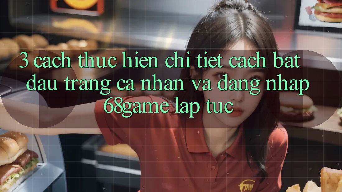 3. Cách thực hiện Chi Tiết Cách Bắt đầu trang cá nhân Và Đăng Nhập 68game Lập tức