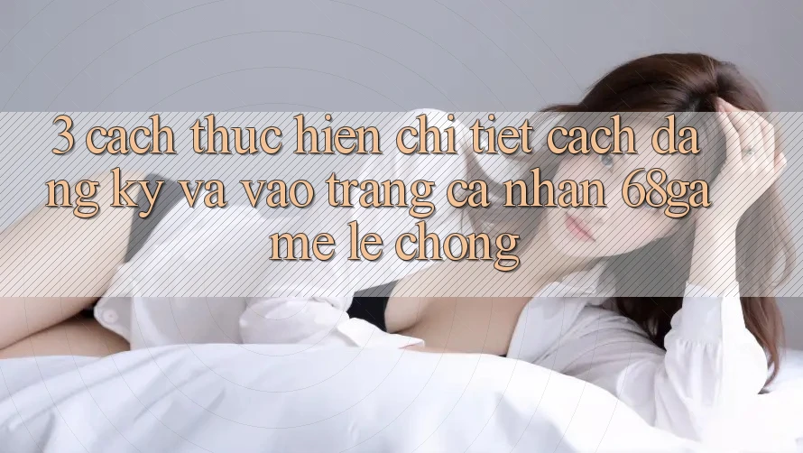 3. Cách thực hiện Chi Tiết Cách Đăng Ký Và Vào trang cá nhân 68game Lẹ Chóng