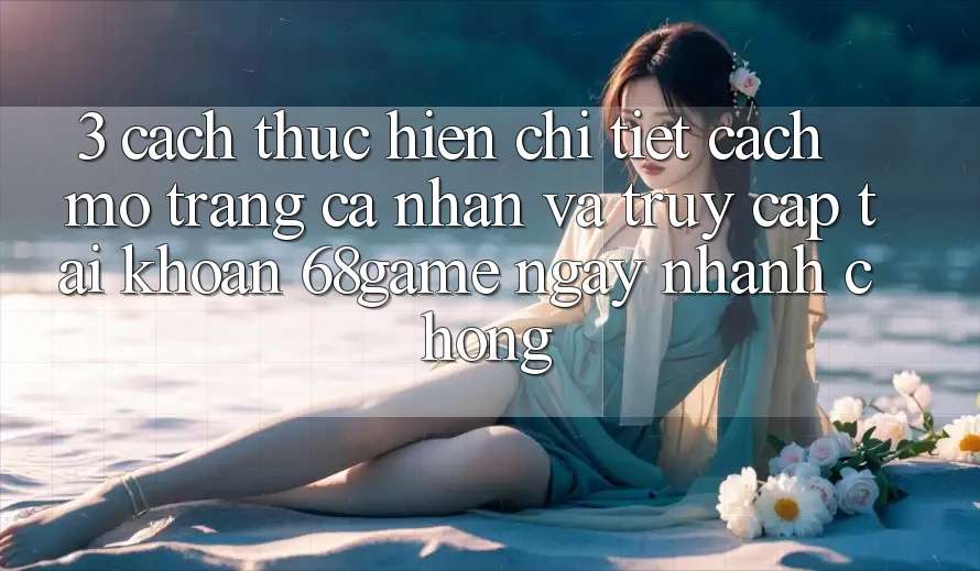 3. Cách thực hiện Chi Tiết Cách Mở trang cá nhân Và Truy cập tài khoản 68game Ngay nhanh chóng 3. Cách thực hiện Chi Tiết Cách Mở trang cá nhân Và Truy cập tài khoản 68game Ngay nhanh chóng