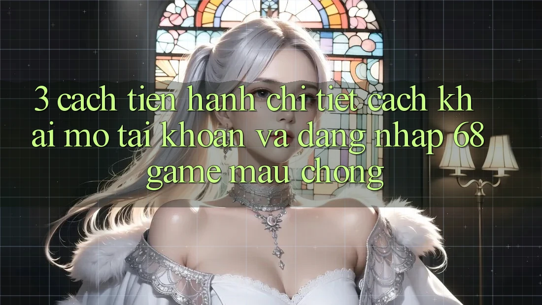 3. Cách tiến hành Chi Tiết Cách Khai mở tài khoản Và Đăng Nhập 68game Mau Chóng