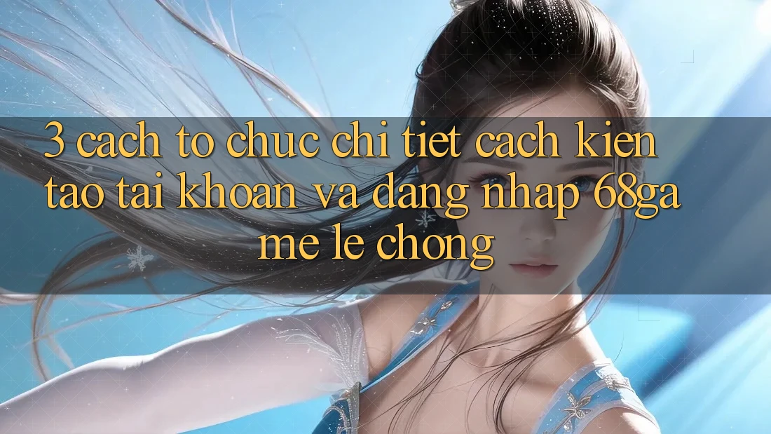 3. Cách tổ chức Chi Tiết Cách Kiến tạo tài khoản Và Đăng Nhập 68game Lẹ Chóng