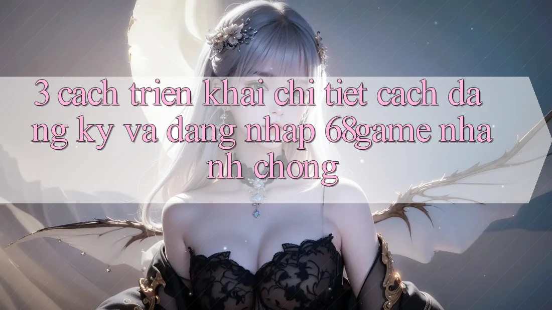 3. Cách triển khai Chi Tiết Cách Đăng Ký Và Đăng Nhập 68game Nhanh Chóng 3. Cách triển khai Chi Tiết Cách Đăng Ký Và Đăng Nhập 68game Nhanh Chóng