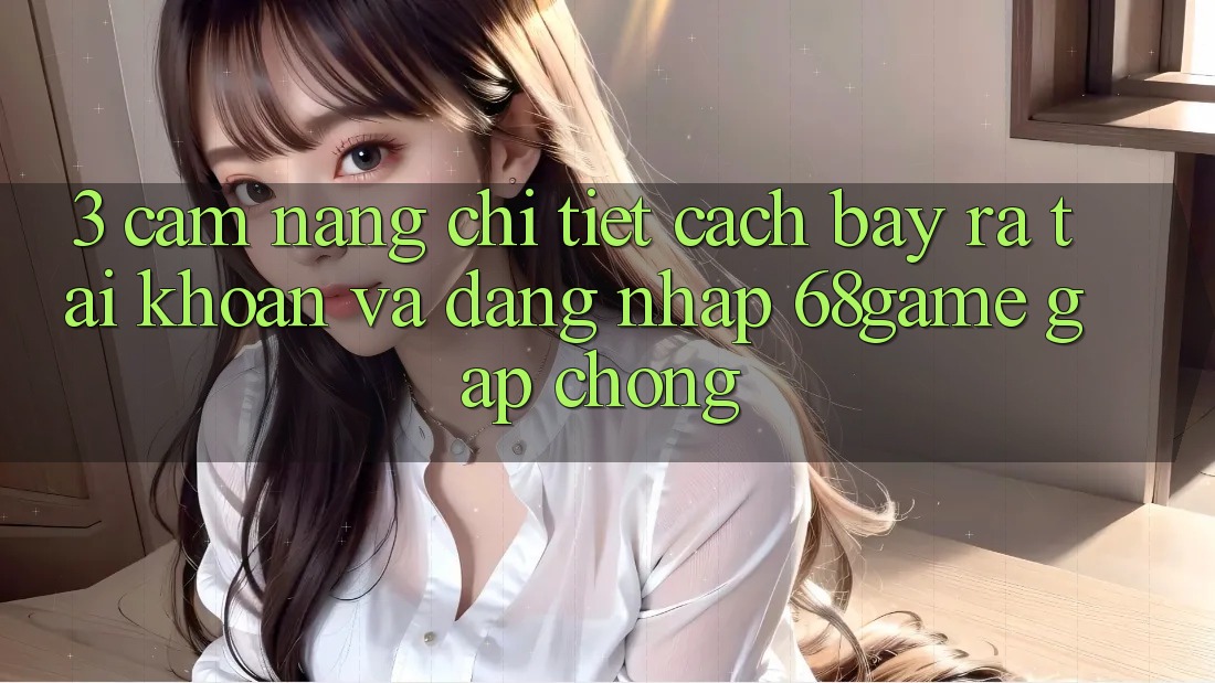 3. Cẩm nang Chi Tiết Cách Bày ra tài khoản Và Đăng Nhập 68game Gấp Chóng