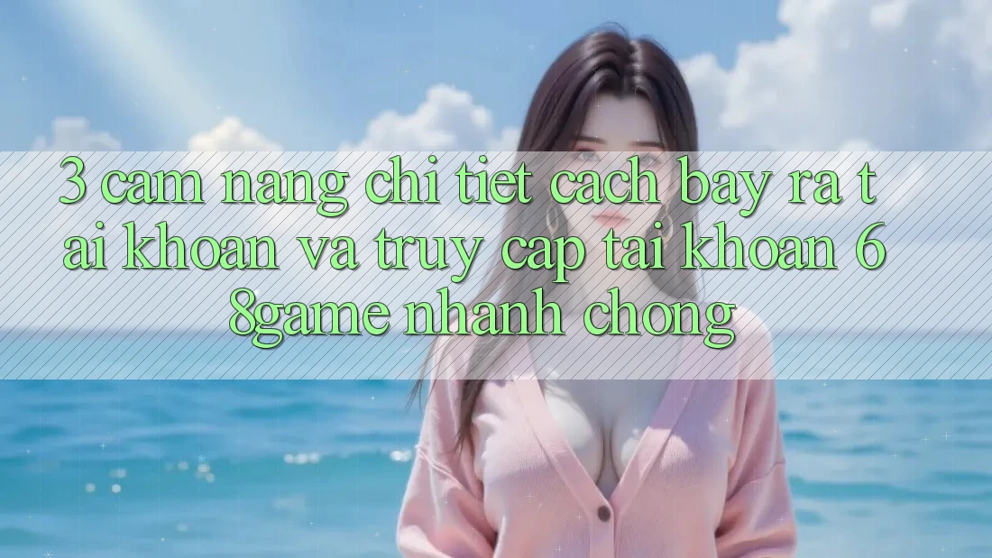 3. Cẩm nang Chi Tiết Cách Bày ra tài khoản Và Truy cập tài khoản 68game Nhanh Chóng 3. Cẩm nang Chi Tiết Cách Bày ra tài khoản Và Truy cập tài khoản 68game Nhanh Chóng