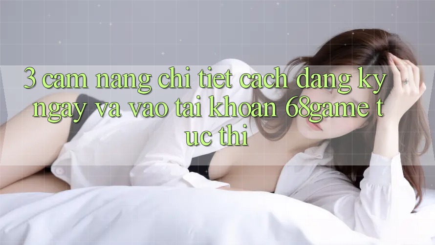 3. Cẩm nang Chi Tiết Cách Đăng ký ngay Và Vào tài khoản 68game Tức thì 3. Cẩm nang Chi Tiết Cách Đăng ký ngay Và Vào tài khoản 68game Tức thì