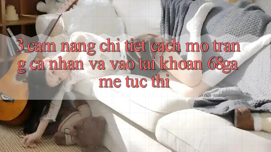3. Cẩm nang Chi Tiết Cách Mở trang cá nhân Và Vào tài khoản 68game Tức thì 3. Cẩm nang Chi Tiết Cách Mở trang cá nhân Và Vào tài khoản 68game Tức thì