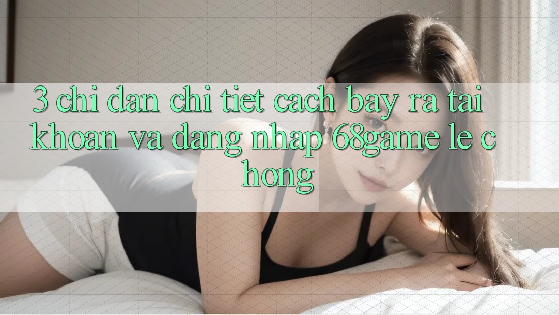 3. Chỉ dẫn Chi Tiết Cách Bày ra tài khoản Và Đăng Nhập 68game Lẹ Chóng