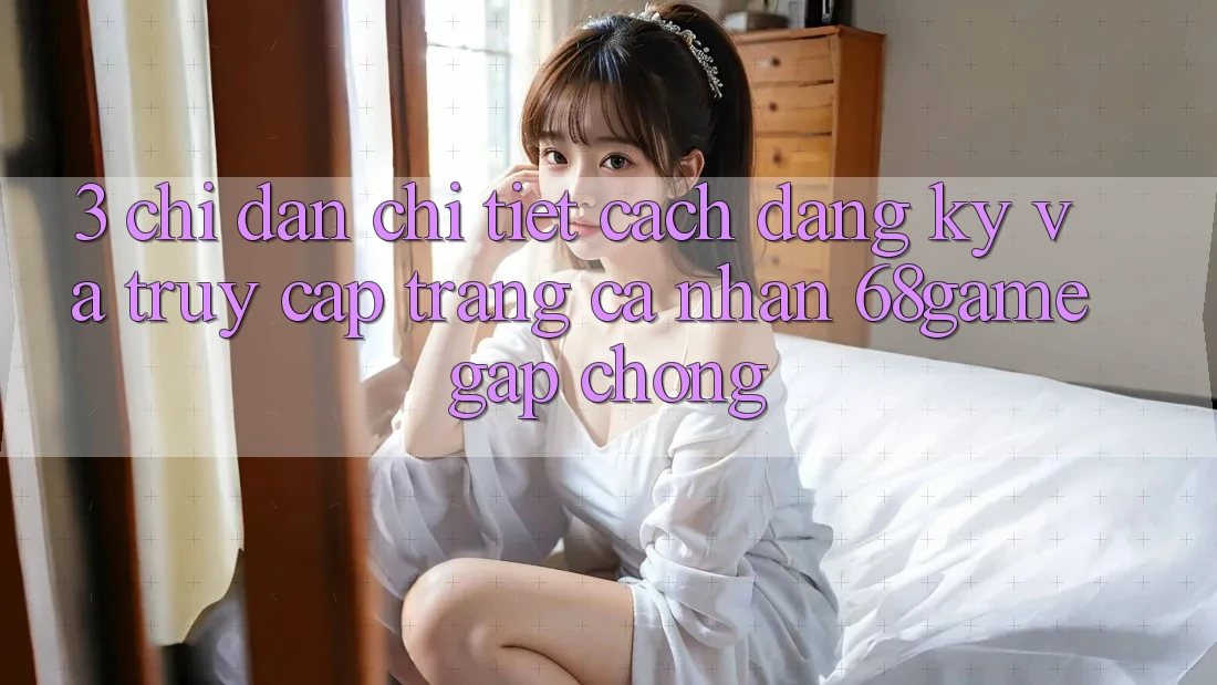 3. Chỉ dẫn Chi Tiết Cách Đăng Ký Và Truy cập trang cá nhân 68game Gấp Chóng