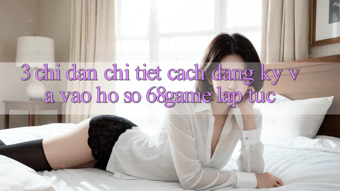 3. Chỉ dẫn Chi Tiết Cách Đăng Ký Và Vào hồ sơ 68game Lập tức 3. Chỉ dẫn Chi Tiết Cách Đăng Ký Và Vào hồ sơ 68game Lập tức