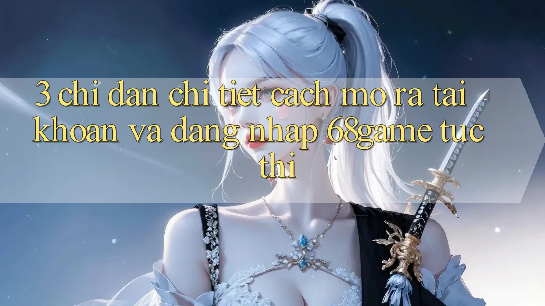 3. Chỉ dẫn Chi Tiết Cách Mở ra tài khoản Và Đăng Nhập 68game Tức thì 3. Chỉ dẫn Chi Tiết Cách Mở ra tài khoản Và Đăng Nhập 68game Tức thì