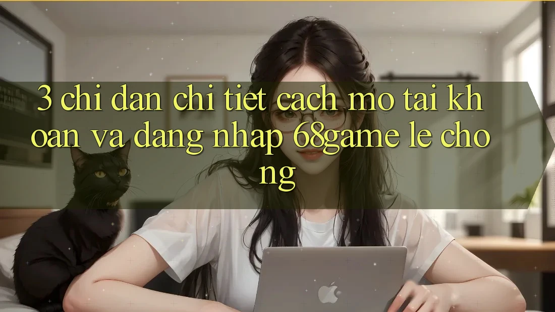 3. Chỉ dẫn Chi Tiết Cách Mở tài khoản Và Đăng Nhập 68game Lẹ Chóng