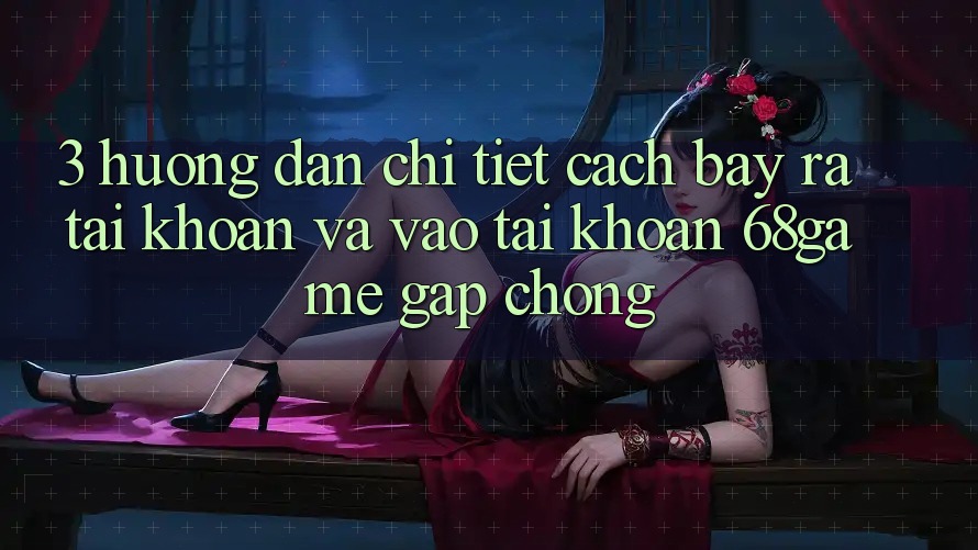 3. Hướng Dẫn Chi Tiết Cách Bày ra tài khoản Và Vào tài khoản 68game Gấp Chóng