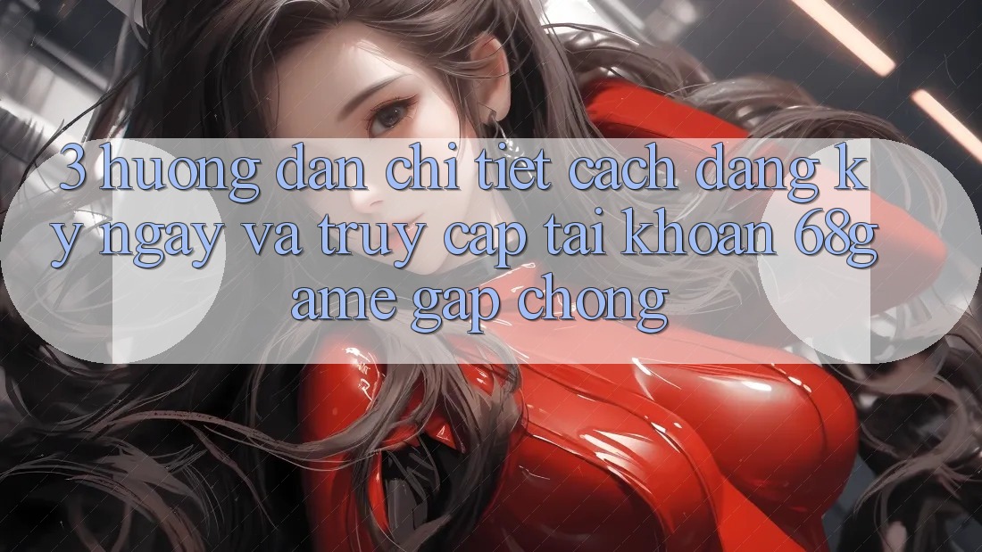3. Hướng Dẫn Chi Tiết Cách Đăng ký ngay Và Truy cập tài khoản 68game Gấp Chóng 3. Hướng Dẫn Chi Tiết Cách Đăng ký ngay Và Truy cập tài khoản 68game Gấp Chóng